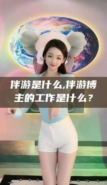 自贡伴游是什么,伴游博主的工作是什么？