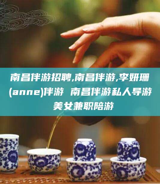 自贡南昌伴游招聘,南昌伴游,李妍珊(anne)伴游 南昌伴游私人导游 美女兼职陪游