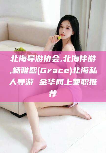 自贡北海导游协会,北海伴游,杨雅熙(Grace)北海私人导游 金华网上兼职推荐