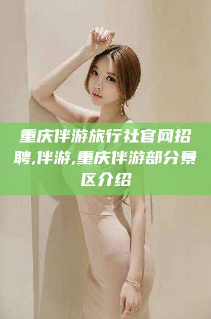 自贡重庆伴游旅行社官网招聘,伴游,重庆伴游部分景区介绍