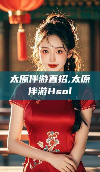 自贡太原伴游直招,太原伴游Hsol