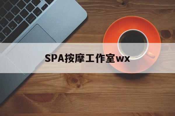 自贡什么是spa按摩最新资讯（谁能告诉我哪里有自贡SPA按摩工作室wx？）