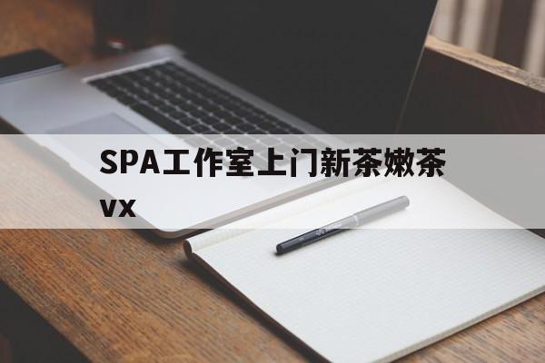 自贡广州哪里可以找约茶新茶的品茶地最新资讯（谁能告诉我哪里有自贡SPA工作室上门新茶嫩茶vx？）