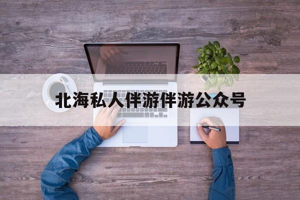 茉莉伴游伴游天下全国联盟最新资讯（谁能告诉我哪里有自贡北海私人伴游伴游公众号？）