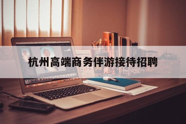 boss直聘官网陪吃饭保姆最新资讯（谁能告诉我哪里有自贡杭州高端商务伴游接待招聘？）