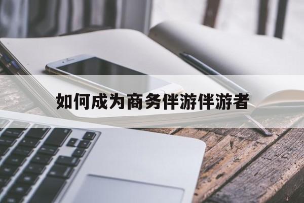 如果去做商务伴游要注意什么最新资讯（谁能告诉我哪里有自贡如何成为商务伴游伴游者？）