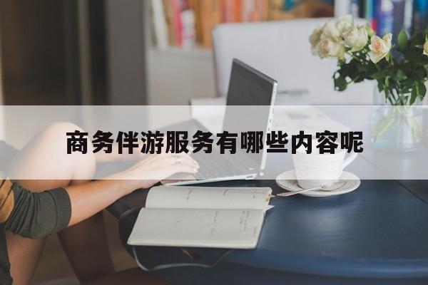 商务伴游服务有哪些内容呢英语最新资讯（谁能告诉我哪里有自贡商务伴游服务有哪些内容呢？）
