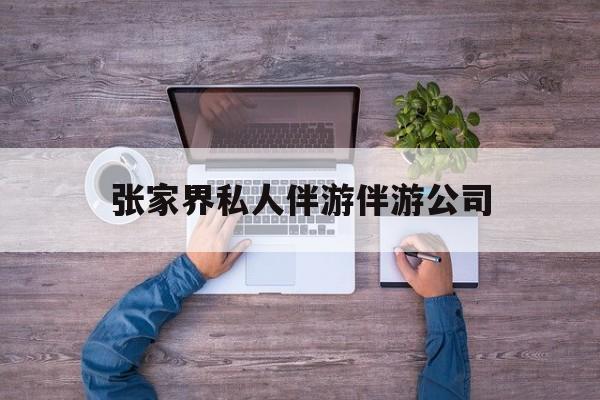张家界欢欢能拿到政府补贴最新资讯（谁能告诉我哪里有自贡张家界私人伴游伴游公司？）