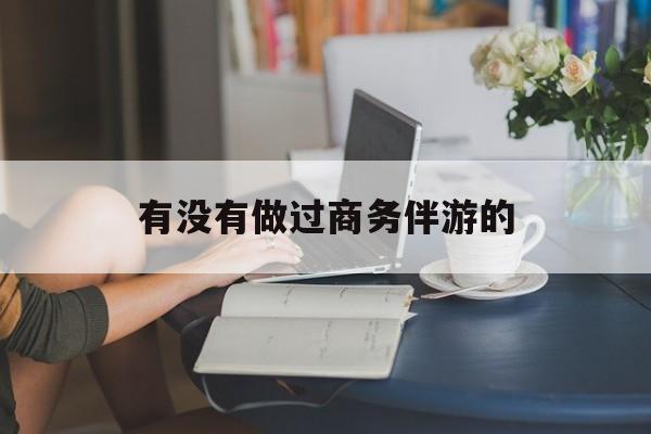 做商务伴游应该注意什么最新资讯（谁能告诉我哪里有自贡有没有做过商务伴游的？）