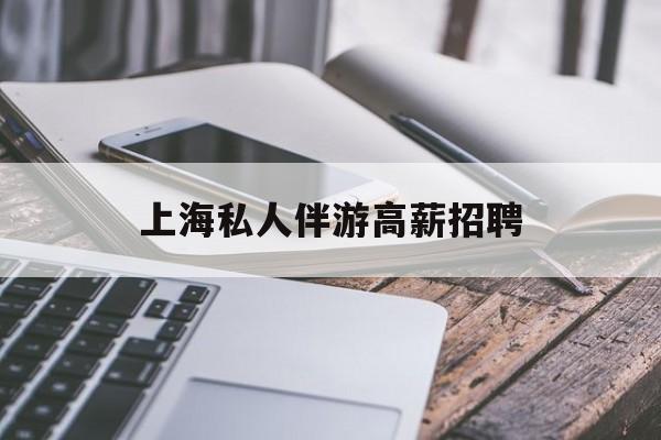 58同城上海招聘私人家庭管家最新资讯（谁能告诉我哪里有自贡上海私人伴游高薪招聘？）