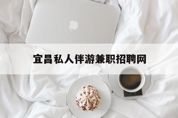 宜昌晚上7点到12点兼职最新资讯（谁能告诉我哪里有自贡宜昌私人伴游兼职招聘网？）
