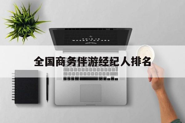 全国高端商务模特经纪公司最新资讯（谁能告诉我哪里有自贡全国商务伴游经纪人排名？）