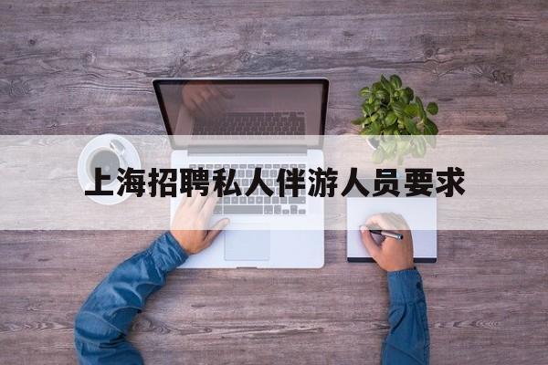 58同城上海招聘私人家庭管家最新资讯（谁能告诉我哪里有自贡上海招聘私人伴游人员要求？）