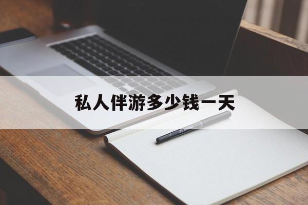 游戏陪玩一般多少钱一个小时最新资讯（谁能告诉我哪里有自贡私人伴游多少钱一天？）