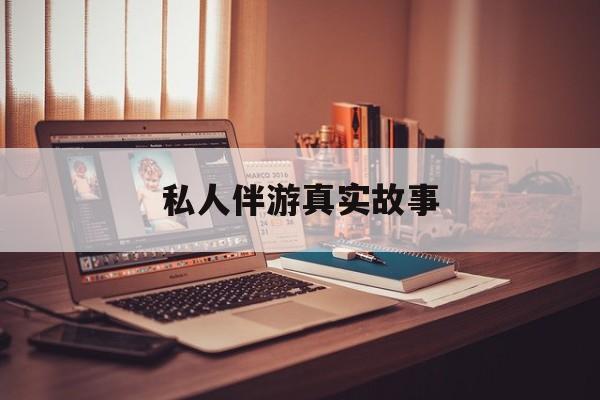 私人情感陪护是什么最新资讯（谁能告诉我哪里有自贡私人伴游真实故事？）
